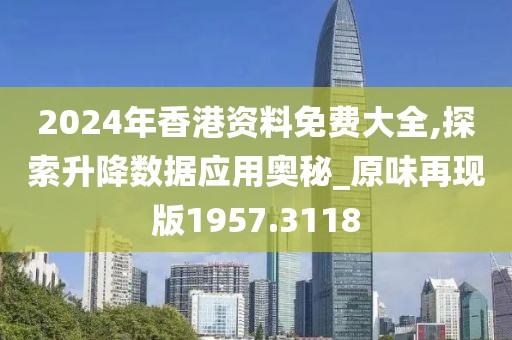 2024年香港資料免費(fèi)大全,探索升降數(shù)據(jù)應(yīng)用奧秘_原味再現(xiàn)版1957.3118